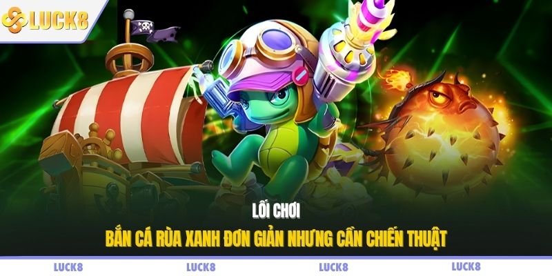 Lối chơi bắn cá rùa xanh đơn giản nhưng cần chiến thuật